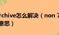 non(7z archive怎么解决（non 7-zip archive是什么意思）)