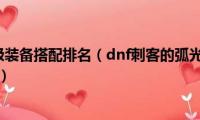 dnf刺客110级装备搭配排名（dnf刺客的弧光连闪怎么用使用有什么效果）